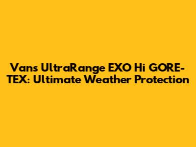 Vans UltraRange EXO Hi GORE-TEX: Ultimate Weather Protection