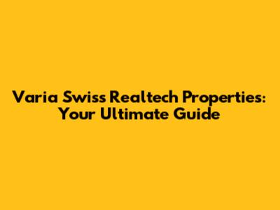 Varia Swiss Realtech Properties: Your Ultimate Guide