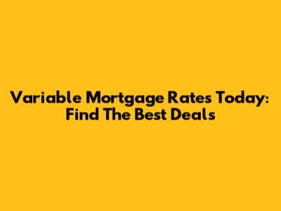 Variable Mortgage Rates Today: Find The Best Deals