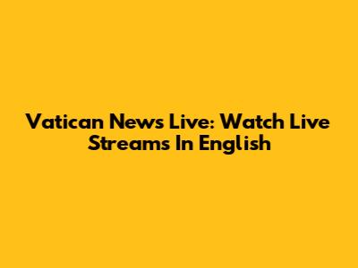 Vatican News Live: Watch Live Streams In English