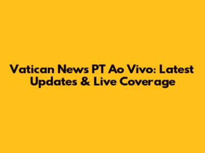 Vatican News PT Ao Vivo: Latest Updates & Live Coverage