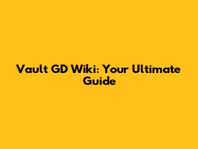 Vault GD Wiki: Your Ultimate Guide