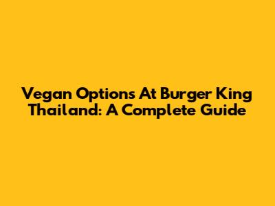 Vegan Options At Burger King Thailand: A Complete Guide