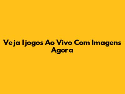 Veja Ijogos Ao Vivo Com Imagens Agora