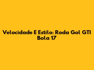 Velocidade E Estilo: Roda Gol GTI Bola 17