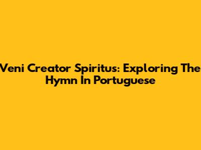 Veni Creator Spiritus: Exploring The Hymn In Portuguese