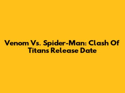 Venom Vs. Spider-Man: Clash Of Titans Release Date