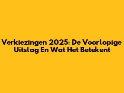Verkiezingen 2025: De Voorlopige Uitslag En Wat Het Betekent