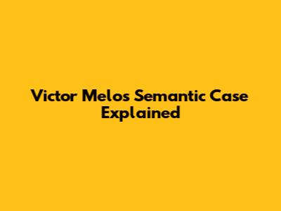 Victor Melo's Semantic Case Explained
