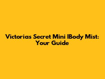 Victoria's Secret Mini IBody Mist: Your Guide