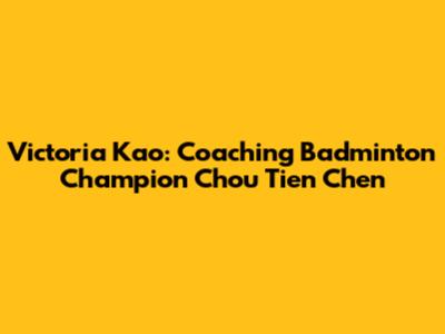 Victoria Kao: Coaching Badminton Champion Chou Tien Chen
