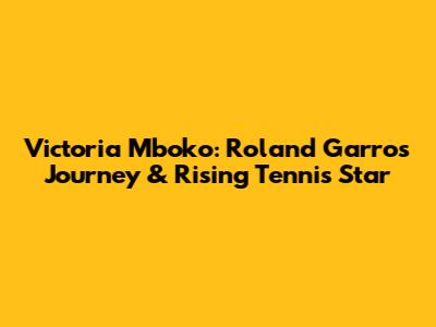 Victoria Mboko: Roland Garros Journey & Rising Tennis Star