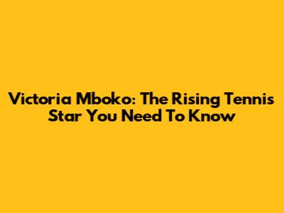 Victoria Mboko: The Rising Tennis Star You Need To Know