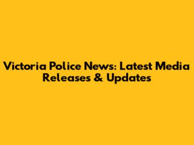 Victoria Police News: Latest Media Releases & Updates