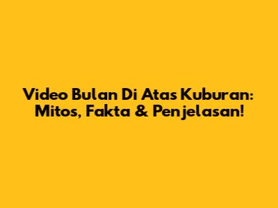 Video Bulan Di Atas Kuburan: Mitos, Fakta & Penjelasan!