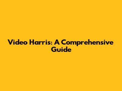 Video Harris: A Comprehensive Guide