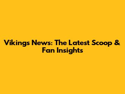 Vikings News: The Latest Scoop & Fan Insights