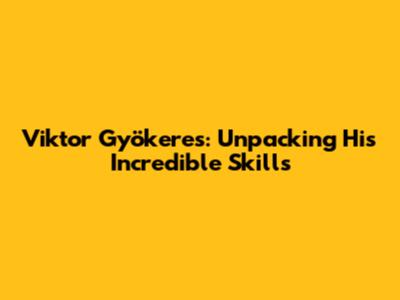Viktor Gyökeres: Unpacking His Incredible Skills