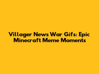Villager News War Gifs: Epic Minecraft Meme Moments