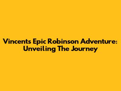 Vincent's Epic Robinson Adventure: Unveiling The Journey