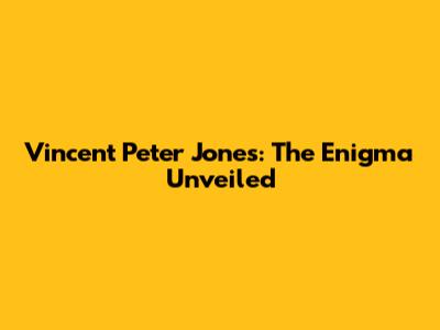 Vincent Peter Jones: The Enigma Unveiled