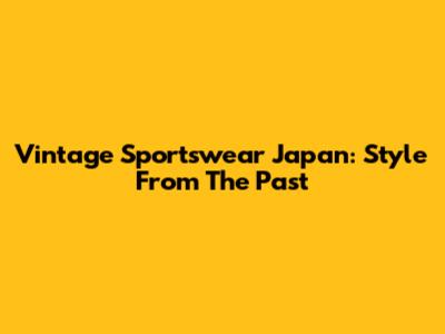 Vintage Sportswear Japan: Style From The Past