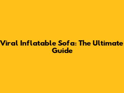 Viral Inflatable Sofa: The Ultimate Guide