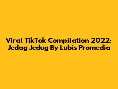 Viral TikTok Compilation 2022: Jedag Jedug By Lubis Promedia