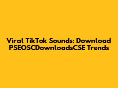 Viral TikTok Sounds: Download PSEOSCDownloadsCSE Trends