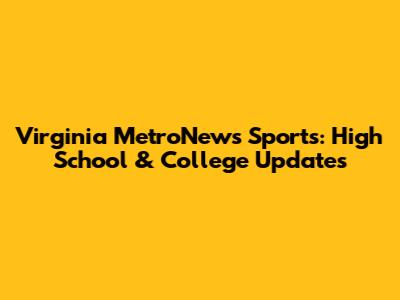 Virginia MetroNews Sports: High School & College Updates
