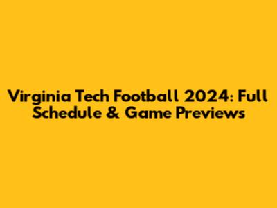 Virginia Tech Football 2024: Full Schedule & Game Previews