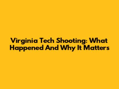 Virginia Tech Shooting: What Happened And Why It Matters
