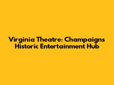 Virginia Theatre: Champaign's Historic Entertainment Hub