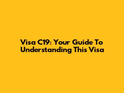 Visa C19: Your Guide To Understanding This Visa