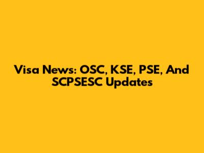 Visa News: OSC, KSE, PSE, And SCPSESC Updates