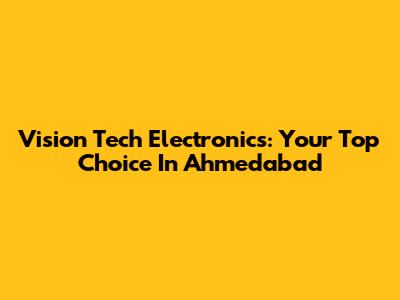 Vision Tech Electronics: Your Top Choice In Ahmedabad