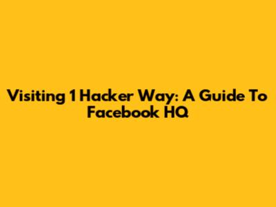 Visiting 1 Hacker Way: A Guide To Facebook HQ