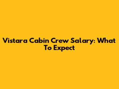 Vistara Cabin Crew Salary: What To Expect
