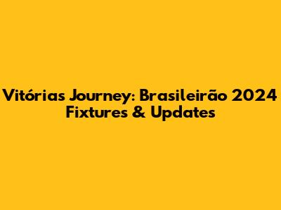 Vitória's Journey: Brasileirão 2024 Fixtures & Updates