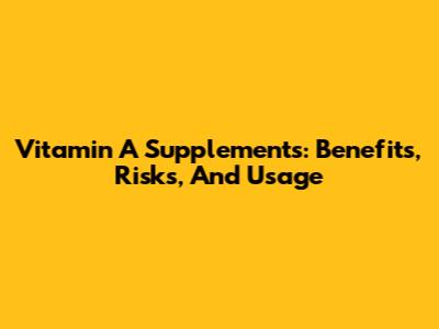 Vitamin A Supplements: Benefits, Risks, And Usage