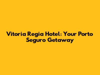 Vitoria Regia Hotel: Your Porto Seguro Getaway