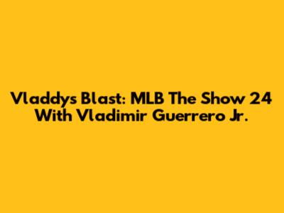 Vladdy's Blast: MLB The Show 24 With Vladimir Guerrero Jr.