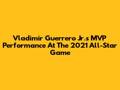 Vladimir Guerrero Jr.'s MVP Performance At The 2021 All-Star Game