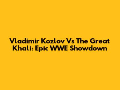 Vladimir Kozlov Vs The Great Khali: Epic WWE Showdown