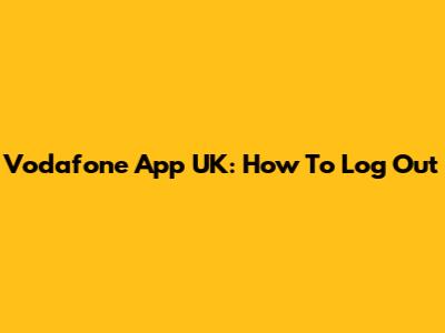 Vodafone App UK: How To Log Out