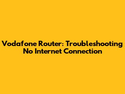 Vodafone Router: Troubleshooting No Internet Connection