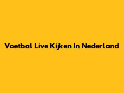 Voetbal Live Kijken In Nederland