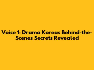 Voice 1: Drama Korea's Behind-the-Scenes Secrets Revealed