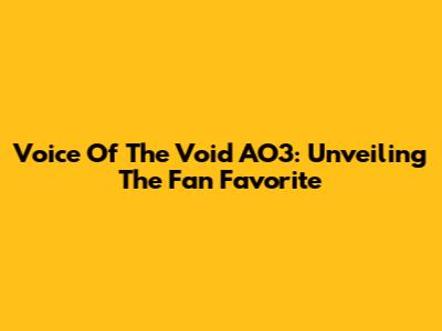 Voice Of The Void AO3: Unveiling The Fan Favorite