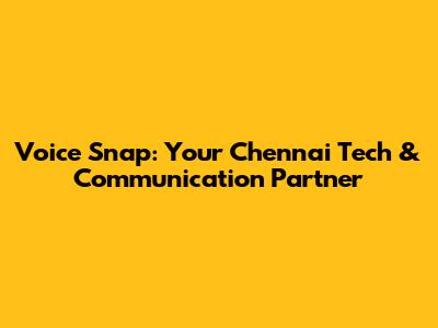 Voice Snap: Your Chennai Tech & Communication Partner